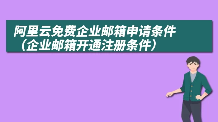 阿里云免费企业邮箱申请条件（企业邮箱开通注册条件）