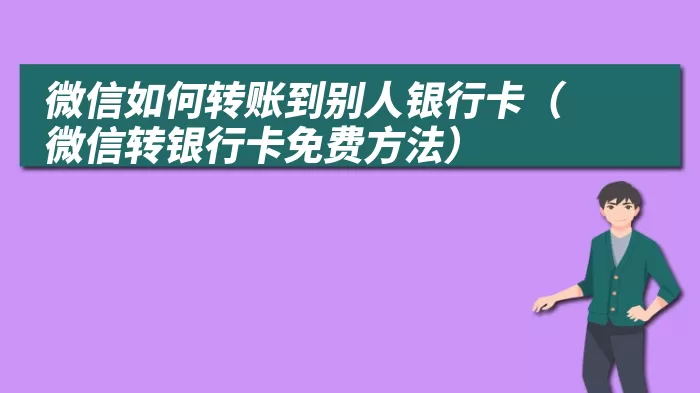 微信如何转账到别人银行卡（微信转银行卡免费方法）