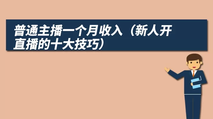 普通主播一个月收入（新人开直播的十大技巧）