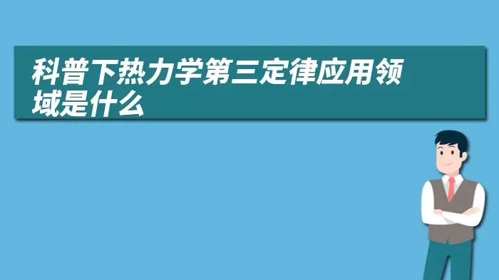 科普下热力学第三定律应用领域是什么