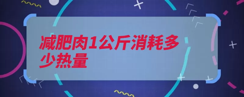 减肥肉1公斤消耗多少热量（热学热量系统物体）