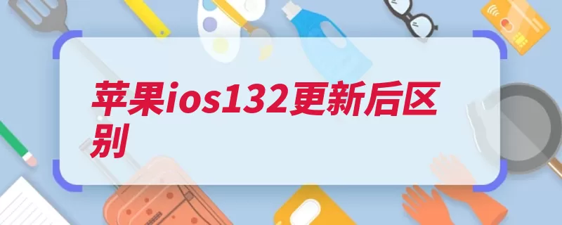 苹果ios132更新后区别（手机照片更新用户）