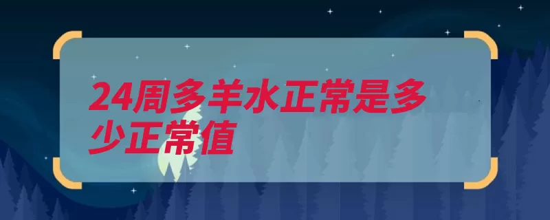 24周多羊水正常是多少正常值（羊水羊膜怀孕提示）