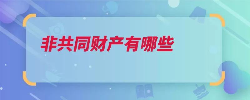 非共同财产有哪些（财产补助费婚姻法）