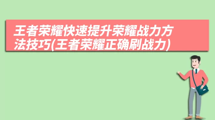 王者荣耀快速提升荣耀战力方法技巧(王者荣耀正确刷战力)