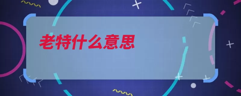 老特什么意思（武汉方言湖广城区）