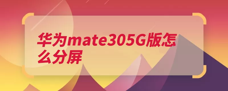 华为mate305G版怎么分屏（华为基带拖动双曲）