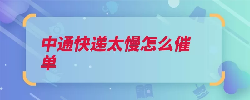 中通快递太慢怎么催单（信息客户服务投诉）