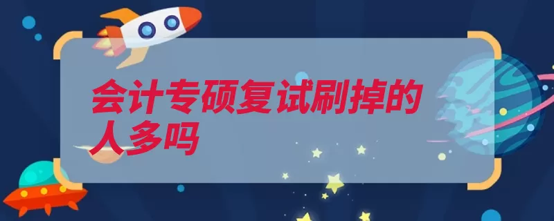 会计专硕复试刷掉的人多吗（复试单位招生人多）