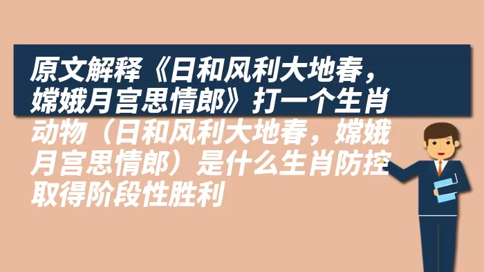 原文解释《日和风利大地春，嫦娥月宫思情郎》打一个生肖动物（日和风利大地春，嫦娥月宫思情郎）是什么生肖防控取得阶段性胜利