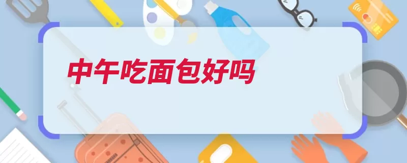 中午吃面包好吗（面包食用中午碳水）