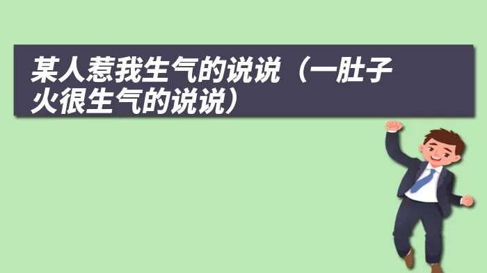 某人惹我生气的说说(一肚子火很生气的说说)