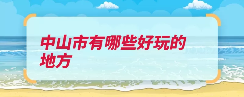 中山市有哪些好玩的地方（海蚀岭南仁寿水乡）