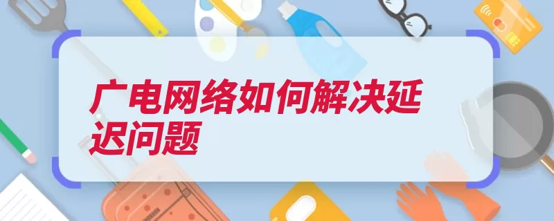 广电网络如何解决延迟问题（网络自己的的是修）