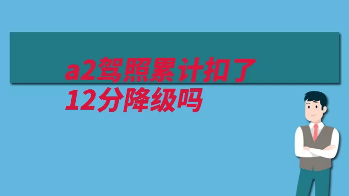 a2驾照累计扣了12分降级吗（驾驶人记分降级机）