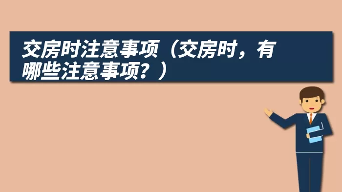 交房时注意事项（交房时，有哪些注意事项？）