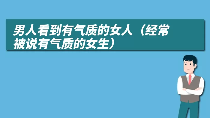 男人看到有气质的女人（经常被说有气质的女生）