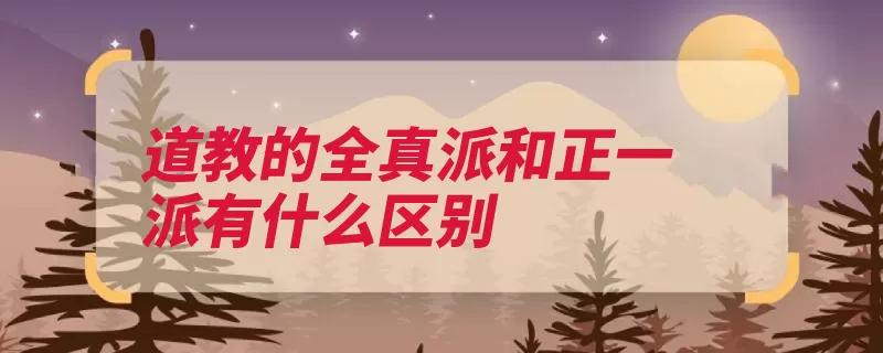 道教的全真派和正一派有什么区别（道士修真养性修行）