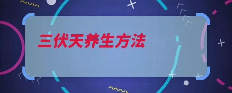 三伏天养生方法（养生伏天出汗消暑）