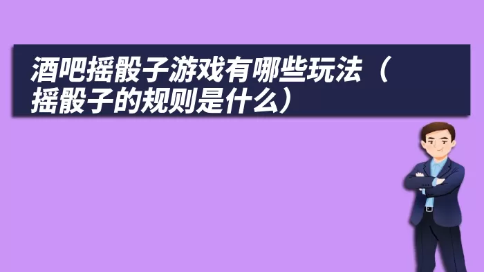 酒吧摇骰子游戏有哪些玩法（摇骰子的规则是什么）