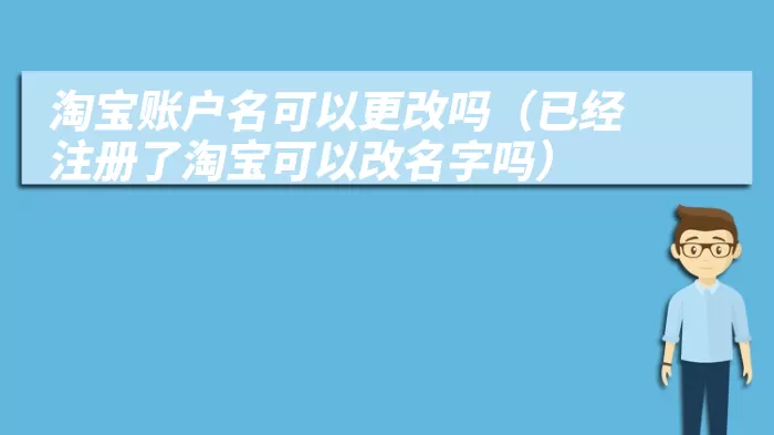 淘宝账户名可以更改吗（已经注册了淘宝可以改名字吗）