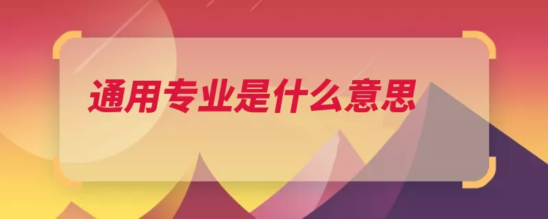 通用专业是什么意思（岗位高级通用能力）
