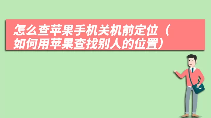 怎么查苹果手机关机前定位（如何用苹果查找别人的位置）