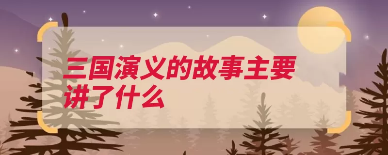 三国演义的故事主要讲了什么（东汉演义兵法描写）