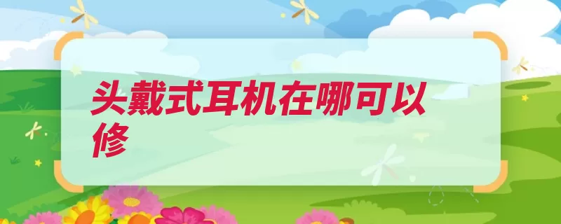 头戴式耳机在哪可以修（耳机发射器头戴式）