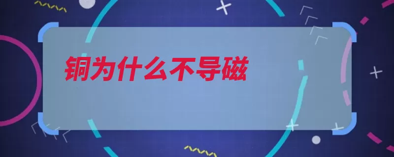 铜为什么不导磁（磁场传导磁铁电流）