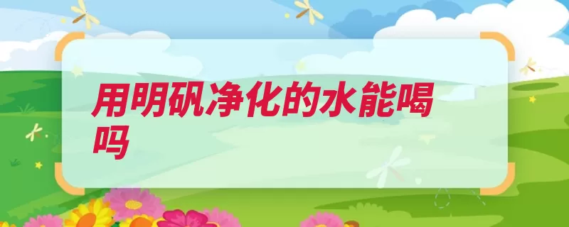 用明矾净化的水能喝吗（吸附明矾饮用氢氧）