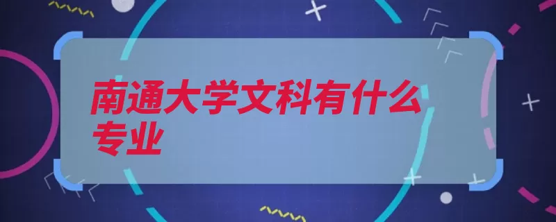 南通大学文科有什么专业（南通有什么汉语日）