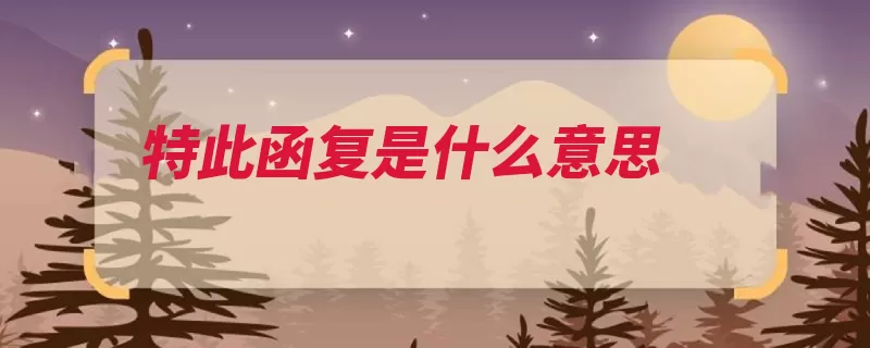 特此函复是什么意思（函复机关特此什么）