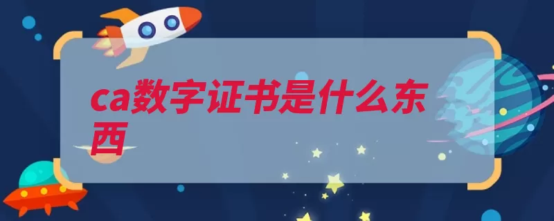 ca数字证书是什么东西（证书签发信任用户）