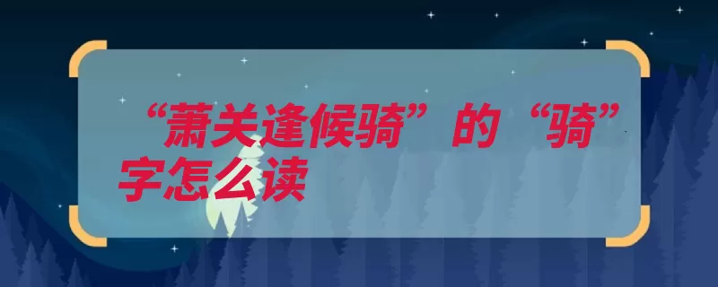 “萧关逢候骑”的“骑”字怎么读（的人骑马骑兵敌情）