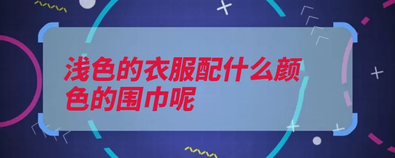 浅色的衣服配什么颜色的围巾呢（围巾浅色搭配感觉）