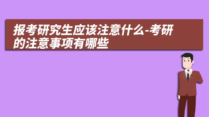 报考研究生应该注意什么-考研的注意事项有哪些