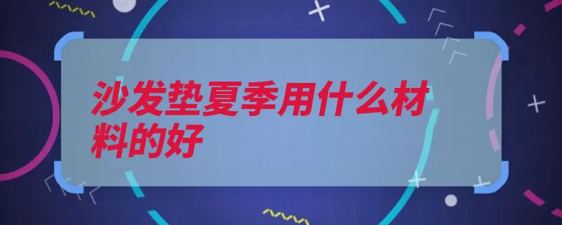 沙发垫夏季用什么材料的好（沙发棉布夏季玉石）