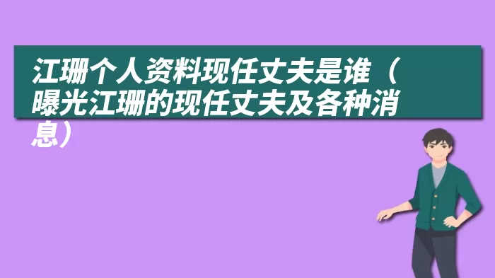 江珊个人资料现任丈夫是谁（曝光江珊的现任丈夫及各种消息）