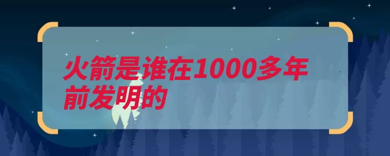 火箭是谁在1000多年前发明的（工质发动机火箭发）