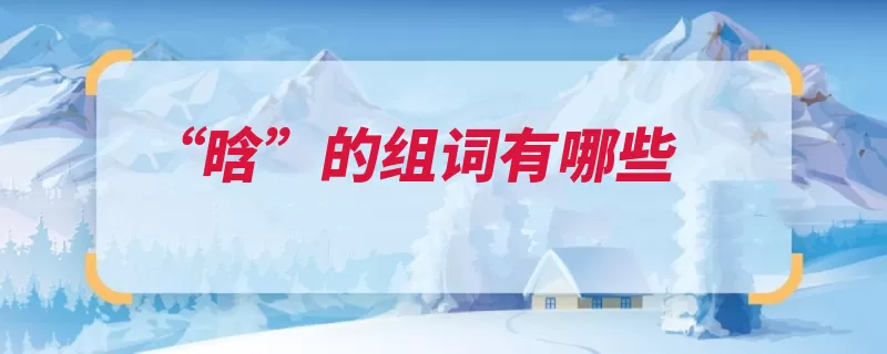 “晗”的组词有哪些（笔画仓颉释义三十）