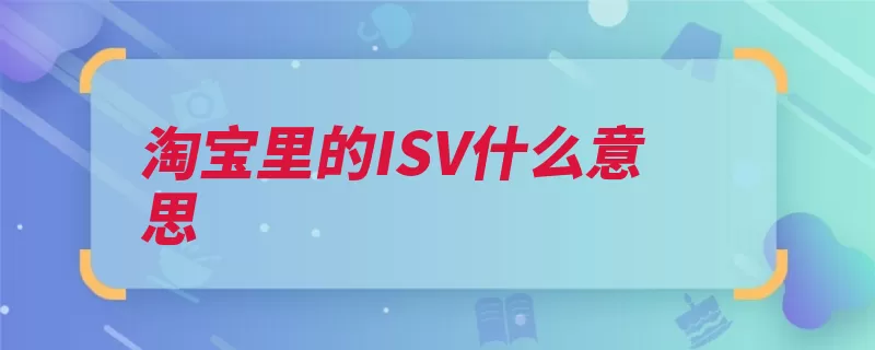 淘宝里的ISV什么意思（淘宝指的是支付宝）