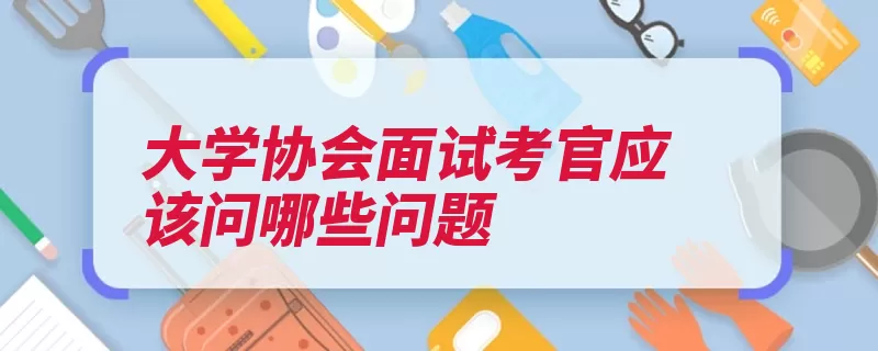 大学协会面试考官应该问哪些问题（的人协会你是面试）