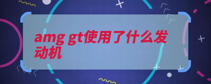 amg gt使用了什么发动机（这款发动机的是奔）