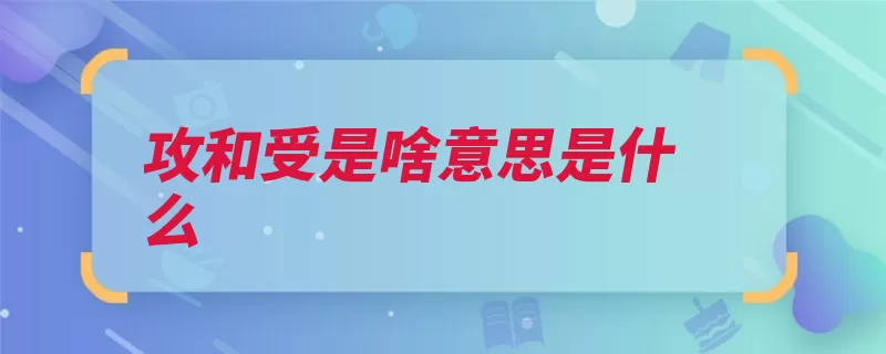 攻和受是啥意思是什么（这一被动说法主动）