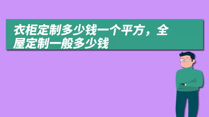 衣柜定制多少钱一个平方，全屋定制一般多少钱