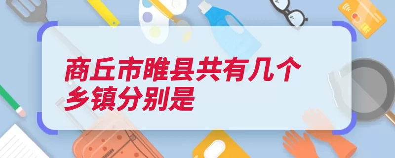 商丘市睢县共有几个乡镇分别是（商丘市睢县几个河）