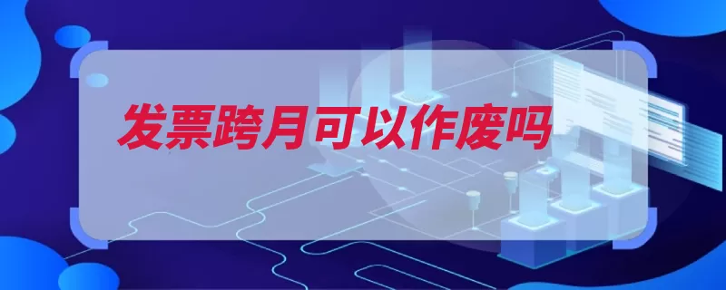 发票跨月可以作废吗（发票红字作废系统）