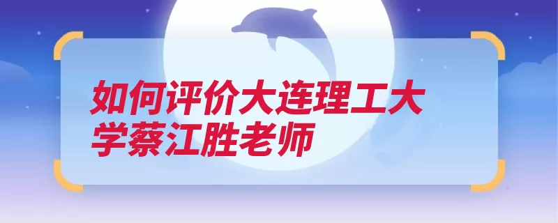 如何评价大连理工大学蔡江胜老师（游戏大连文化学生）