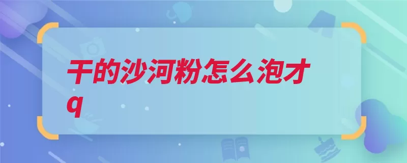 干的沙河粉怎么泡才q（河粉它还很好在平）